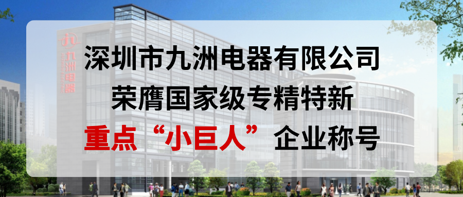 喜报！深圳市九洲电器有限公司荣膺国家级专精特新重点&ldquo;小巨人&rdquo;企业称号